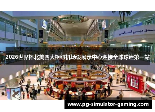 2026世界杯北美四大枢纽机场设展示中心迎接全球球迷第一站 2026世界杯北美四大枢纽机场设展示中心迎接全球球迷第一站
