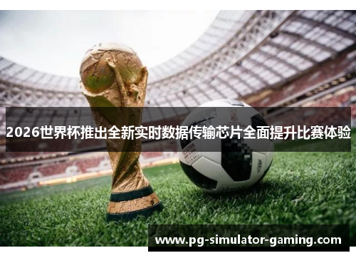 2026世界杯推出全新实时数据传输芯片全面提升比赛体验