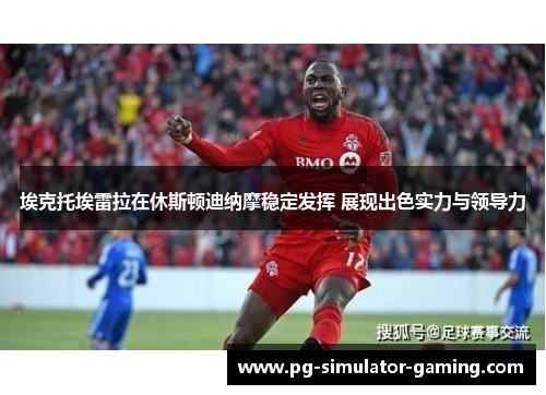 埃克托埃雷拉在休斯顿迪纳摩稳定发挥 展现出色实力与领导力