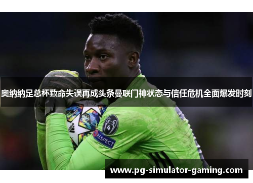 奥纳纳足总杯致命失误再成头条曼联门神状态与信任危机全面爆发时刻 奥纳纳足总杯致命失误再成头条曼联门神状态与信任危机全面爆发时刻