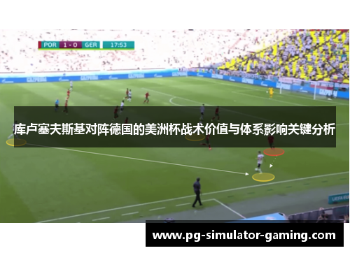库卢塞夫斯基对阵德国的美洲杯战术价值与体系影响关键分析