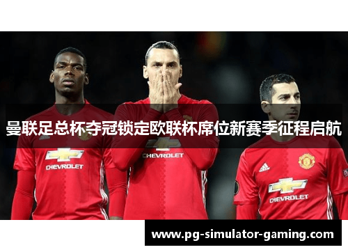 曼联足总杯夺冠锁定欧联杯席位新赛季征程启航 曼联足总杯夺冠锁定欧联杯席位新赛季征程启航
