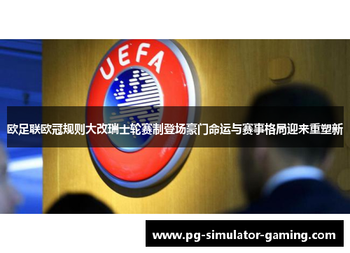 欧足联欧冠规则大改瑞士轮赛制登场豪门命运与赛事格局迎来重塑新 欧足联欧冠规则大改瑞士轮赛制登场豪门命运与赛事格局迎来重塑新