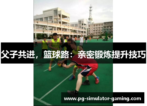 父子共进，篮球路：亲密锻炼提升技巧