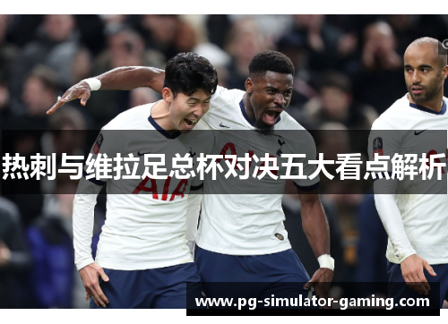 热刺与维拉足总杯对决五大看点解析 热刺与维拉足总杯对决五大看点解析