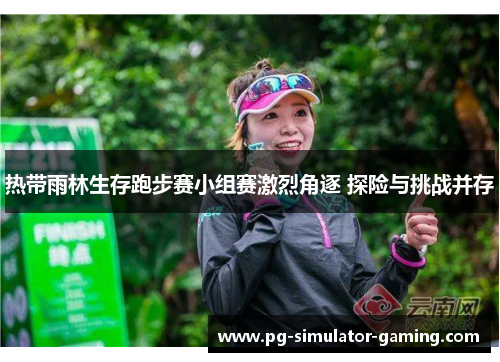 热带雨林生存跑步赛小组赛激烈角逐 探险与挑战并存