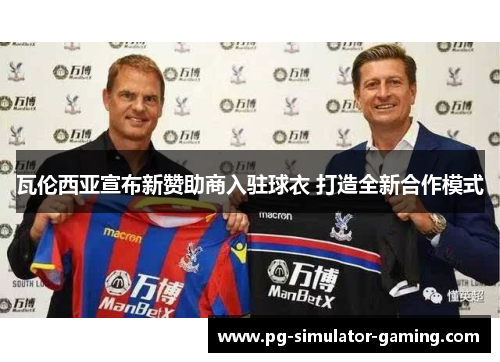 瓦伦西亚宣布新赞助商入驻球衣 打造全新合作模式 瓦伦西亚宣布新赞助商入驻球衣 打造全新合作模式