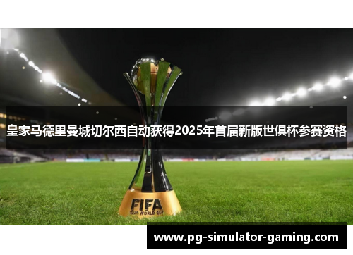 皇家马德里曼城切尔西自动获得2025年首届新版世俱杯参赛资格