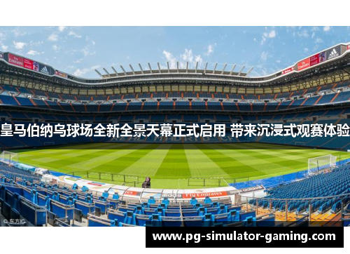 皇马伯纳乌球场全新全景天幕正式启用 带来沉浸式观赛体验