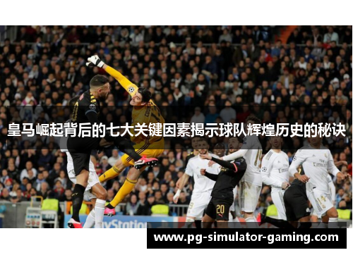 皇马崛起背后的七大关键因素揭示球队辉煌历史的秘诀