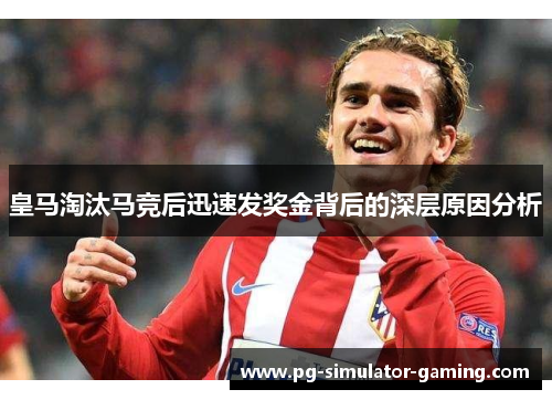 皇马淘汰马竞后迅速发奖金背后的深层原因分析