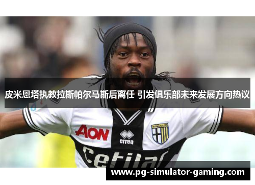 皮米恩塔执教拉斯帕尔马斯后离任 引发俱乐部未来发展方向热议