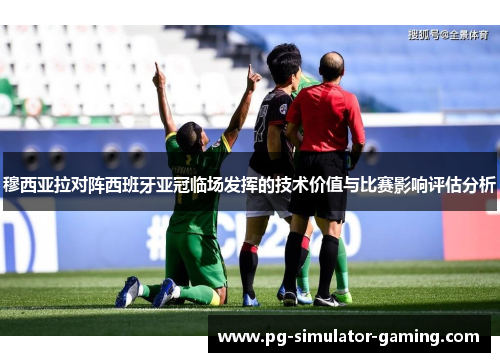 穆西亚拉对阵西班牙亚冠临场发挥的技术价值与比赛影响评估分析