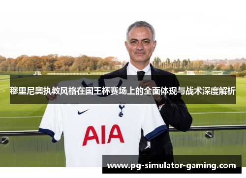 穆里尼奥执教风格在国王杯赛场上的全面体现与战术深度解析