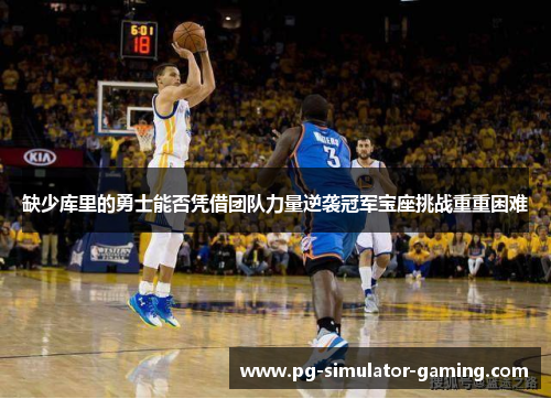 缺少库里的勇士能否凭借团队力量逆袭冠军宝座挑战重重困难