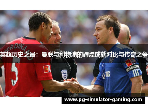 英超历史之最：曼联与利物浦的辉煌成就对比与传奇之争