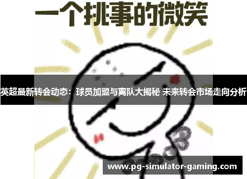 英超最新转会动态：球员加盟与离队大揭秘 未来转会市场走向分析