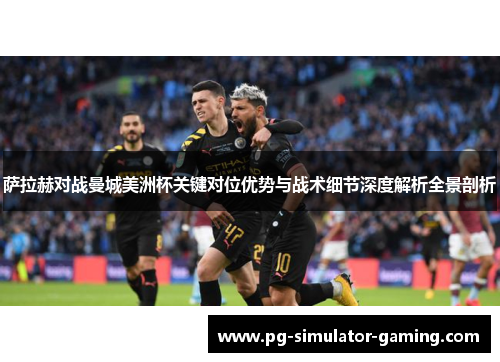 萨拉赫对战曼城美洲杯关键对位优势与战术细节深度解析全景剖析