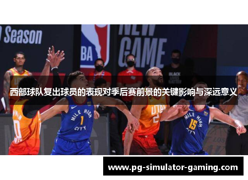西部球队复出球员的表现对季后赛前景的关键影响与深远意义 西部球队复出球员的表现对季后赛前景的关键影响与深远意义