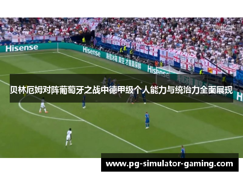 贝林厄姆对阵葡萄牙之战中德甲级个人能力与统治力全面展现 贝林厄姆对阵葡萄牙之战中德甲级个人能力与统治力全面展现