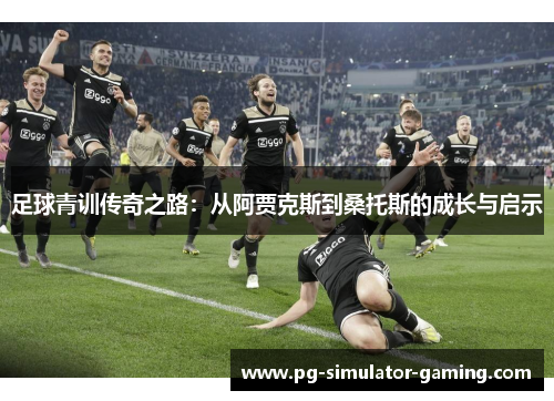 足球青训传奇之路:从阿贾克斯到桑托斯的成长与启示 足球青训传奇之路:从阿贾克斯到桑托斯的成长与启示