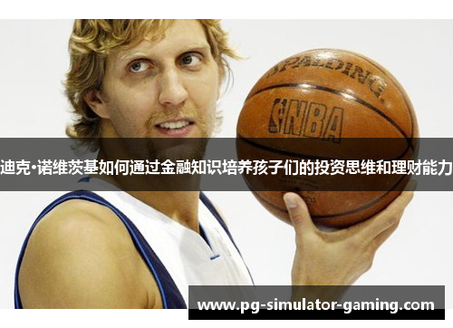 迪克·诺维茨基如何通过金融知识培养孩子们的投资思维和理财能力 迪克·诺维茨基如何通过金融知识培养孩子们的投资思维和理财能力