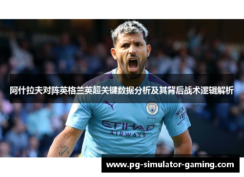 阿什拉夫对阵英格兰英超关键数据分析及其背后战术逻辑解析