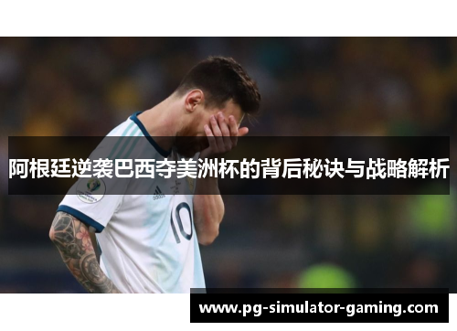 阿根廷逆袭巴西夺美洲杯的背后秘诀与战略解析
