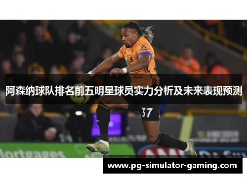 阿森纳球队排名前五明星球员实力分析及未来表现预测