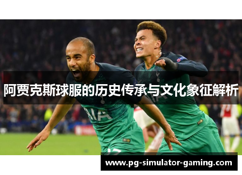 阿贾克斯球服的历史传承与文化象征解析 阿贾克斯球服的历史传承与文化象征解析
