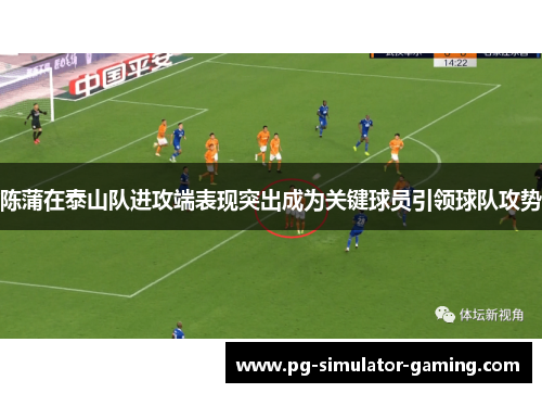 陈蒲在泰山队进攻端表现突出成为关键球员引领球队攻势 陈蒲在泰山队进攻端表现突出成为关键球员引领球队攻势