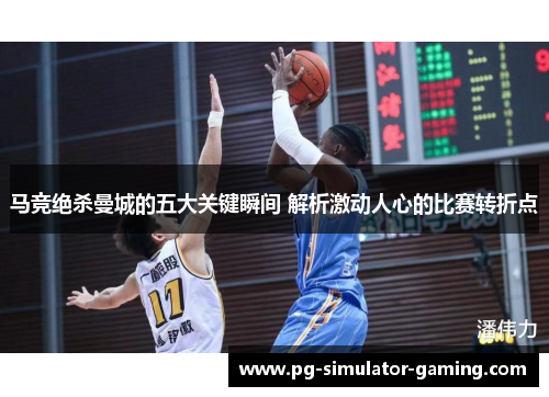 马竞绝杀曼城的五大关键瞬间 解析激动人心的比赛转折点