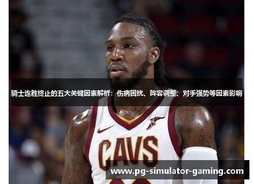 骑士连胜终止的五大关键因素解析：伤病困扰、阵容调整、对手强势等因素影响